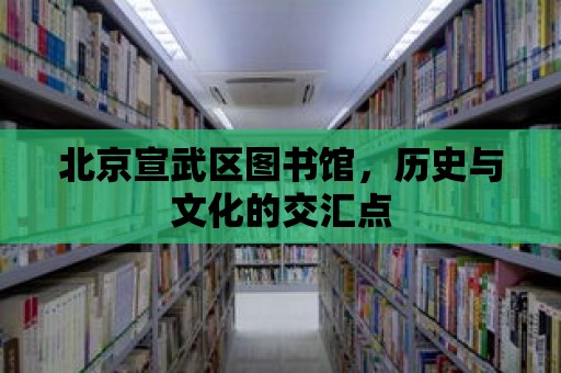 北京宣武區圖書館，歷史與文化的交匯點