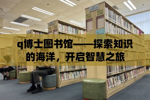 q博士圖書館——探索知識的海洋，開啟智慧之旅