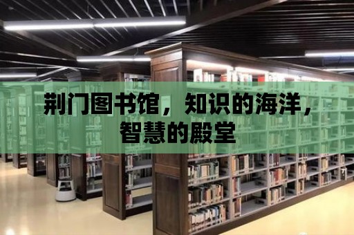 荊門圖書館，知識的海洋，智慧的殿堂