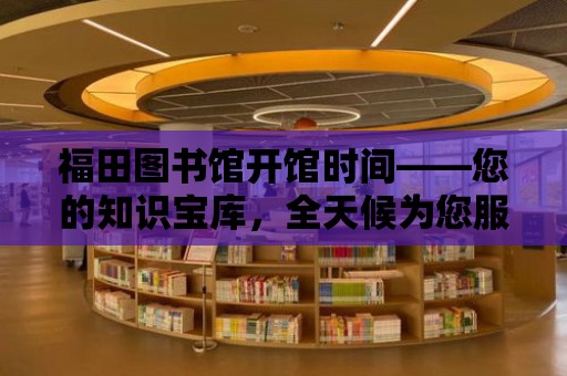 福田圖書館開館時間——您的知識寶庫，全天候為您服務