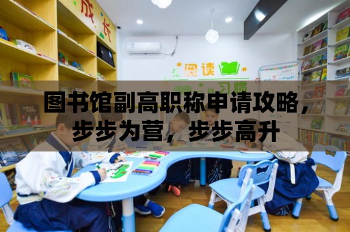 圖書館副高職稱申請攻略，步步為營，步步高升