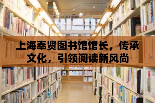 上海奉賢圖書館館長，傳承文化，引領(lǐng)閱讀新風(fēng)尚