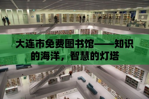 大連市免費圖書館——知識的海洋，智慧的燈塔