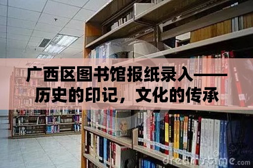 廣西區(qū)圖書館報紙錄入——?dú)v史的印記，文化的傳承