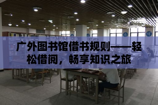 廣外圖書館借書規則——輕松借閱，暢享知識之旅