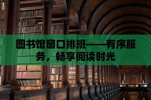 圖書館窗口排班——有序服務，暢享閱讀時光