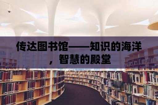 傳達圖書館——知識的海洋，智慧的殿堂