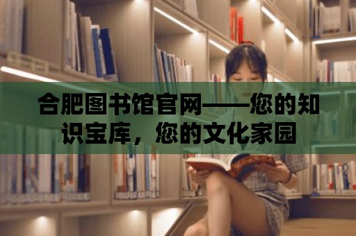 合肥圖書館官網——您的知識寶庫，您的文化家園