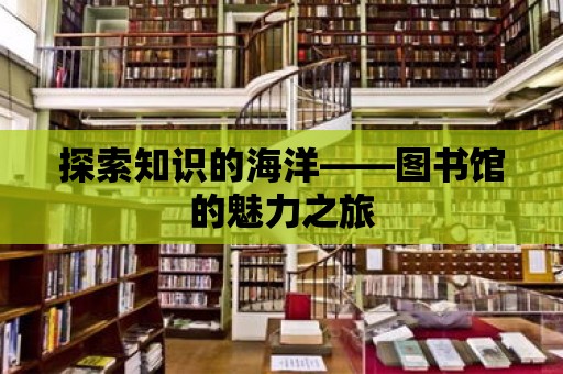 探索知識的海洋——圖書館的魅力之旅