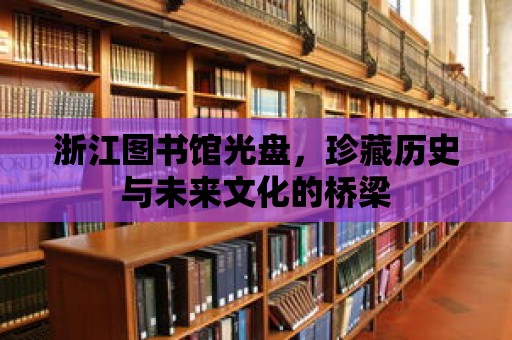 浙江圖書館光盤，珍藏歷史與未來文化的橋梁