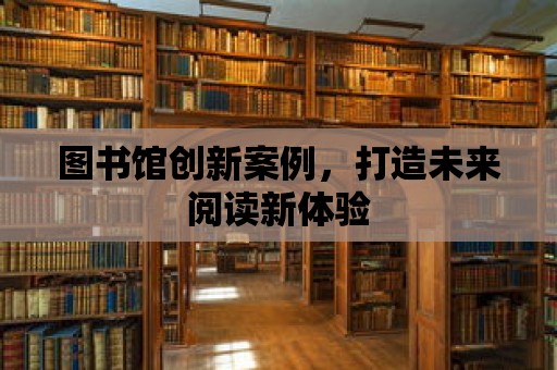 圖書館創新案例，打造未來閱讀新體驗