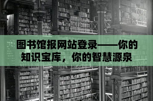 圖書館報網站登錄——你的知識寶庫，你的智慧源泉