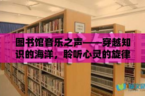 圖書館音樂之聲——穿越知識(shí)的海洋，聆聽心靈的旋律