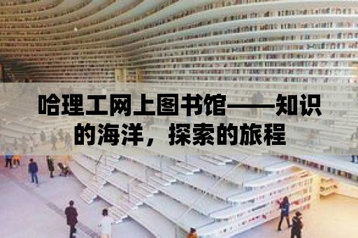 哈理工網上圖書館——知識的海洋，探索的旅程