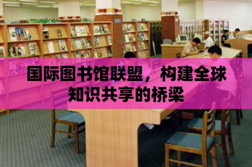 國際圖書館聯盟，構建全球知識共享的橋梁