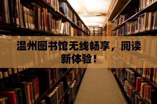 溫州圖書館無線暢享，閱讀新體驗(yàn)！