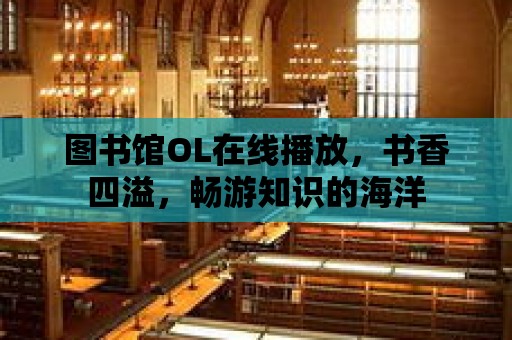 圖書館OL在線播放，書香四溢，暢游知識的海洋