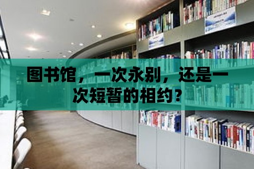 圖書(shū)館，一次永別，還是一次短暫的相約？