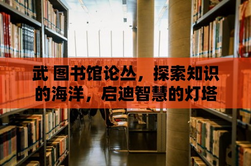 武 圖書館論叢，探索知識的海洋，啟迪智慧的燈塔