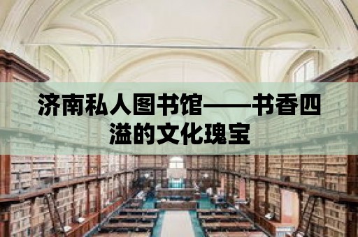 濟南私人圖書館——書香四溢的文化瑰寶