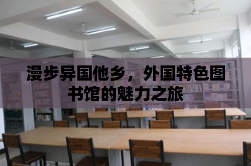 漫步異國他鄉，外國特色圖書館的魅力之旅