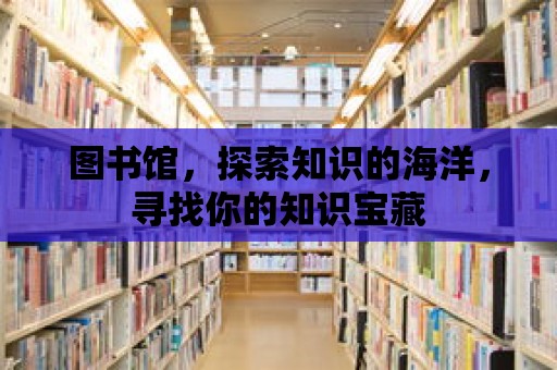 圖書館，探索知識的海洋，尋找你的知識寶藏