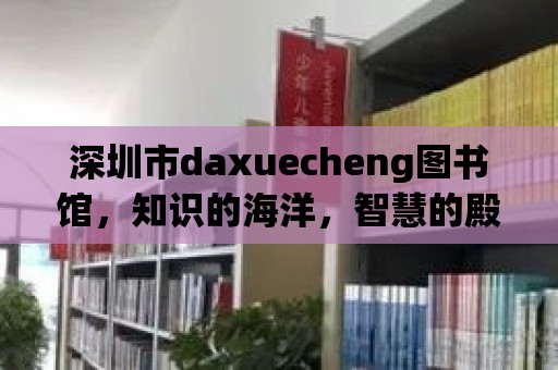 深圳市daxuecheng圖書館，知識的海洋，智慧的殿堂