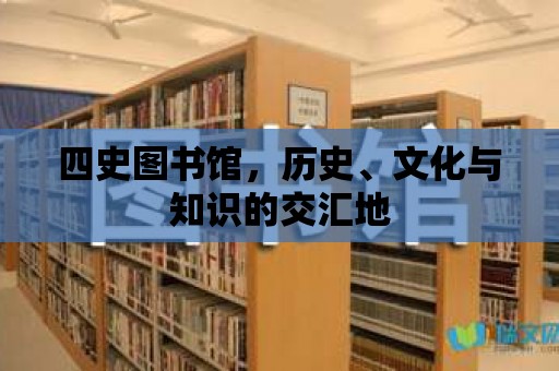 四史圖書館，歷史、文化與知識(shí)的交匯地