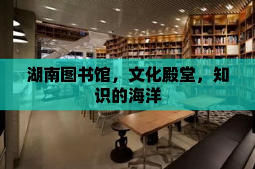 湖南圖書館，文化殿堂，知識的海洋