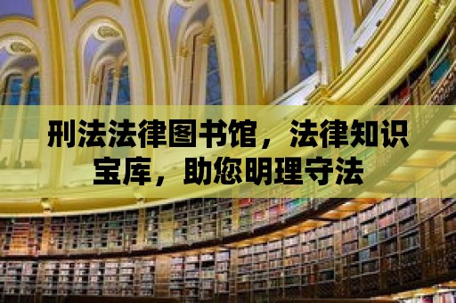 刑法法律圖書館，法律知識寶庫，助您明理守法