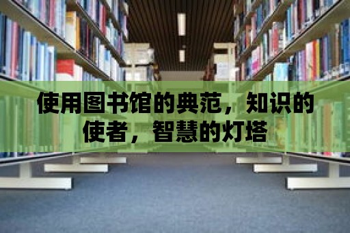 使用圖書館的典范，知識(shí)的使者，智慧的燈塔