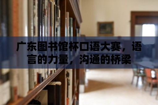 廣東圖書館杯口語大賽，語言的力量，溝通的橋梁