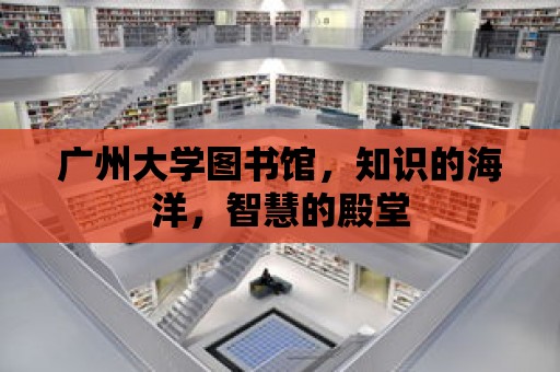 廣州大學(xué)圖書館，知識(shí)的海洋，智慧的殿堂