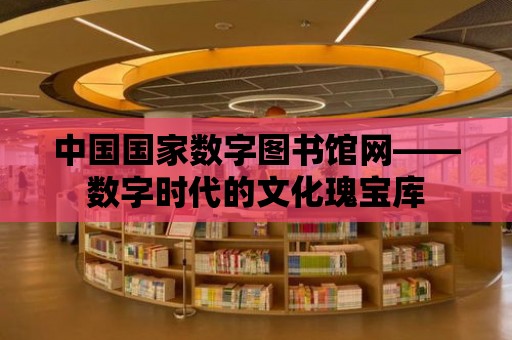 中國國家數字圖書館網——數字時代的文化瑰寶庫