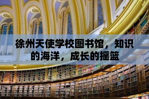 徐州天使學校圖書館，知識的海洋，成長的搖籃