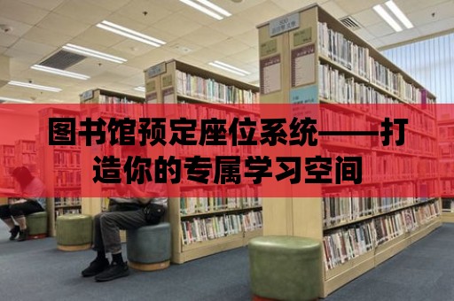 圖書館預(yù)定座位系統(tǒng)——打造你的專屬學(xué)習(xí)空間