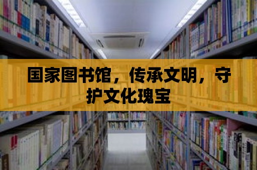 國家圖書館，傳承文明，守護文化瑰寶