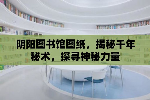 陰陽圖書館圖紙，揭秘千年秘術，探尋神秘力量