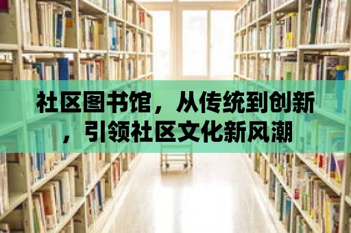 社區圖書館，從傳統到創新，引領社區文化新風潮