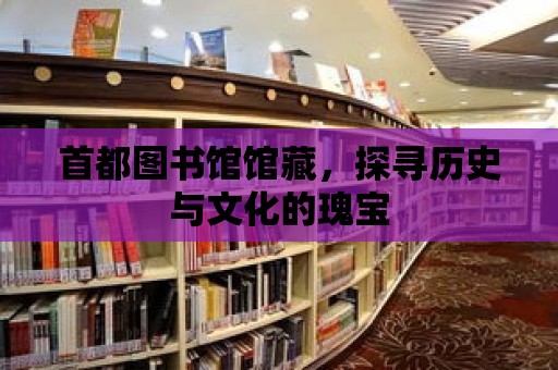 首都圖書館館藏，探尋歷史與文化的瑰寶