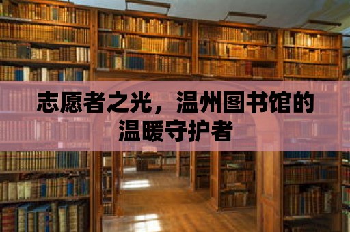 志愿者之光，溫州圖書館的溫暖守護者