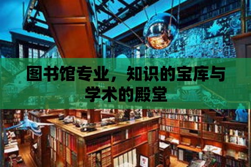 圖書館專業，知識的寶庫與學術的殿堂