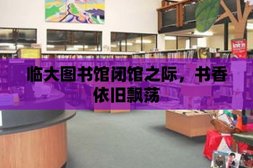 臨大圖書館閉館之際，書香依舊飄蕩