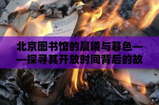 北京圖書館的晨曦與暮色——探尋其開放時間背后的故事