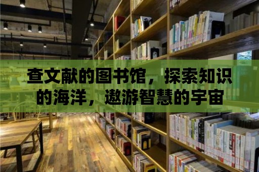 查文獻(xiàn)的圖書館，探索知識的海洋，遨游智慧的宇宙