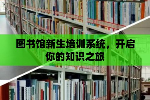 圖書館新生培訓系統，開啟你的知識之旅