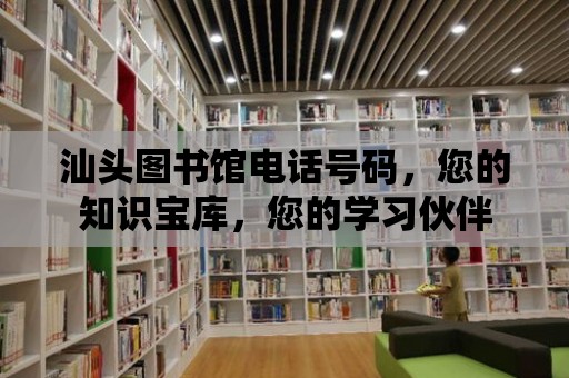 汕頭圖書館電話號碼，您的知識寶庫，您的學習伙伴