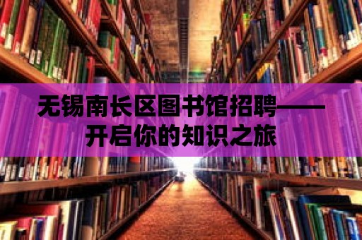 無錫南長區(qū)圖書館招聘——開啟你的知識之旅