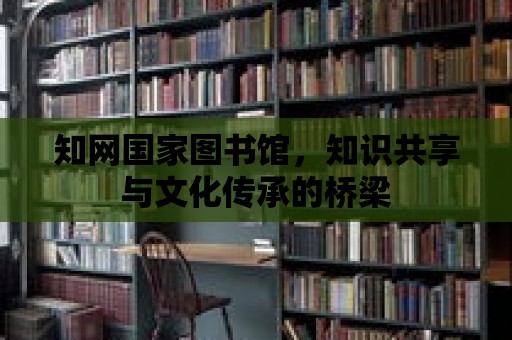 知網國家圖書館，知識共享與文化傳承的橋梁