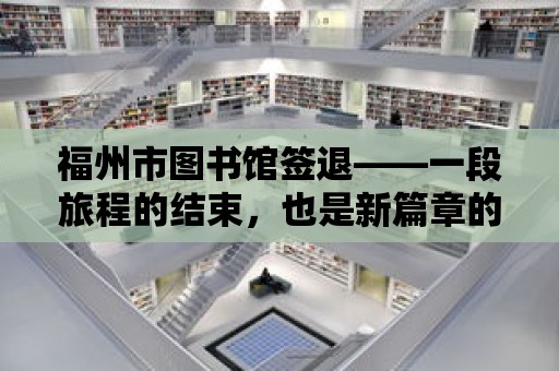 福州市圖書館簽退——一段旅程的結束，也是新篇章的開始